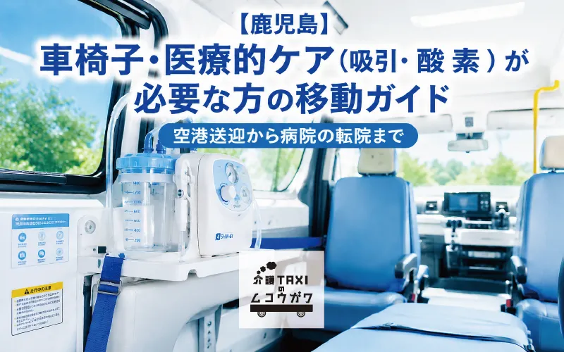 【鹿児島】車椅子・医療的ケア(吸引・酸素)が必要な方の移動ガイド|空港送迎から病院の転院まで